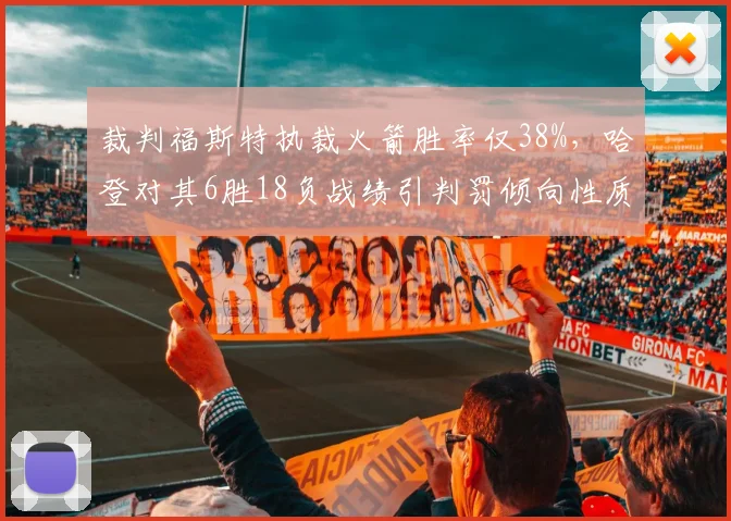 裁判福斯特执裁火箭胜率仅38%,哈登对其6胜18负战绩引判罚倾向性质疑