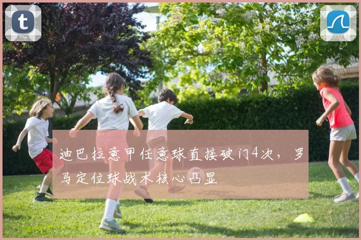 迪巴拉意甲任意球直接破门4次，罗马定位球战术核心凸显