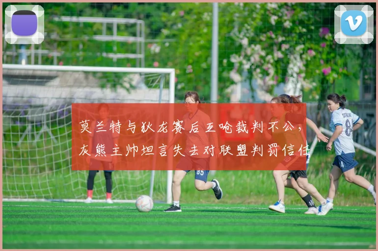 莫兰特与狄龙赛后互呛裁判不公,灰熊主帅坦言失去对联盟判罚信任